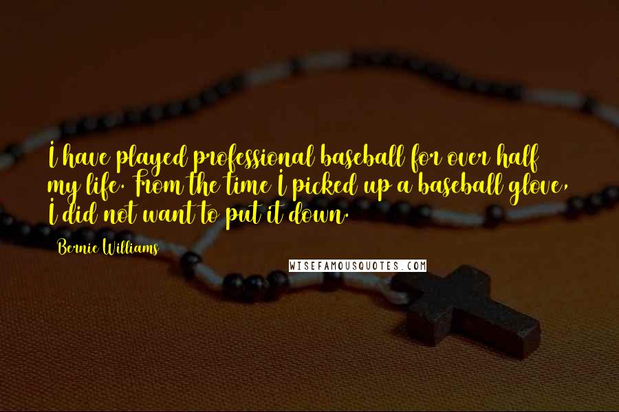 Bernie Williams Quotes: I have played professional baseball for over half my life. From the time I picked up a baseball glove, I did not want to put it down.