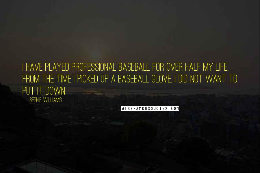 Bernie Williams Quotes: I have played professional baseball for over half my life. From the time I picked up a baseball glove, I did not want to put it down.