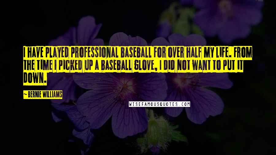 Bernie Williams Quotes: I have played professional baseball for over half my life. From the time I picked up a baseball glove, I did not want to put it down.