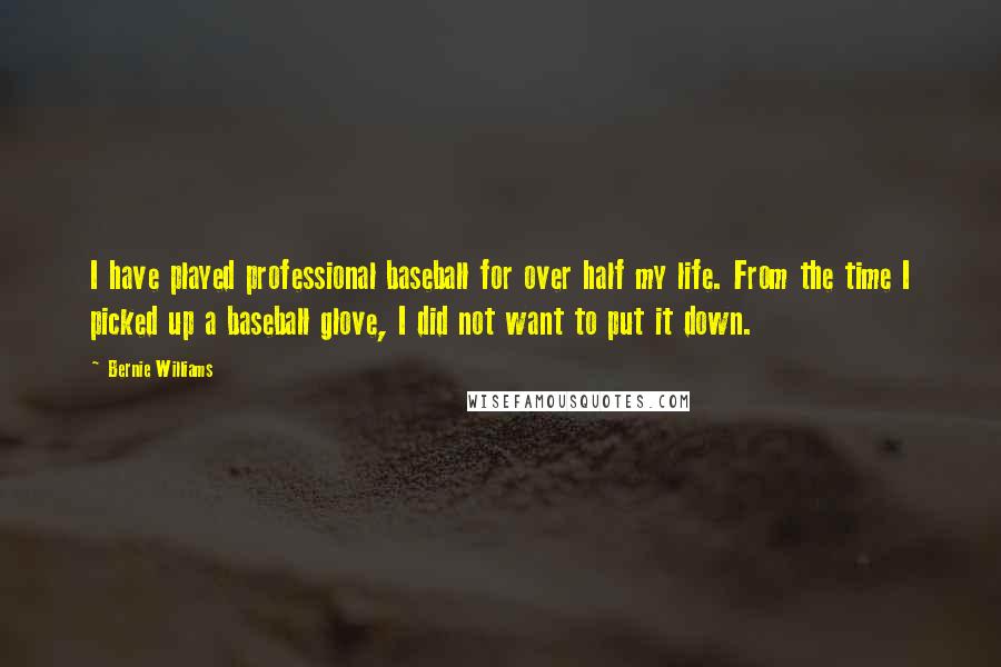 Bernie Williams Quotes: I have played professional baseball for over half my life. From the time I picked up a baseball glove, I did not want to put it down.