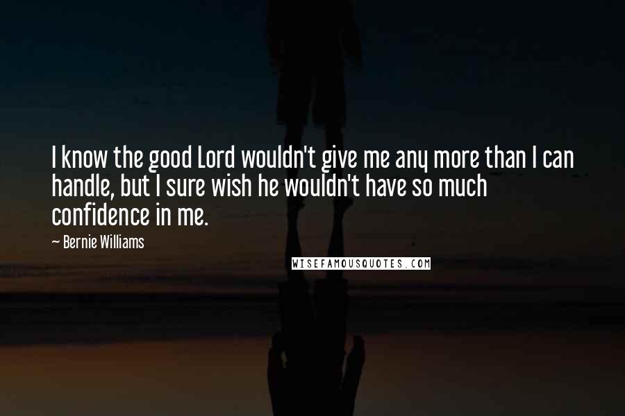 Bernie Williams Quotes: I know the good Lord wouldn't give me any more than I can handle, but I sure wish he wouldn't have so much confidence in me.