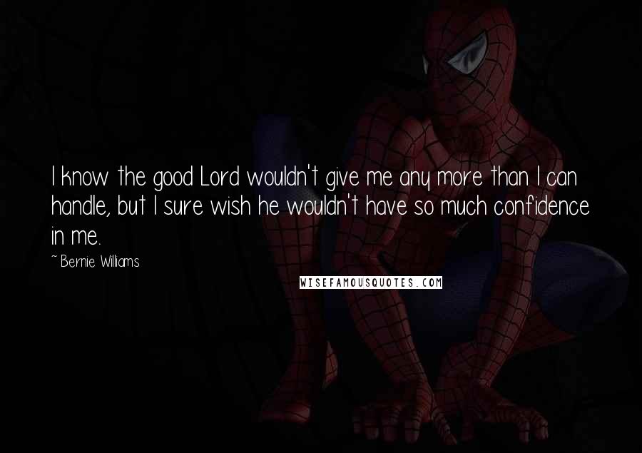 Bernie Williams Quotes: I know the good Lord wouldn't give me any more than I can handle, but I sure wish he wouldn't have so much confidence in me.