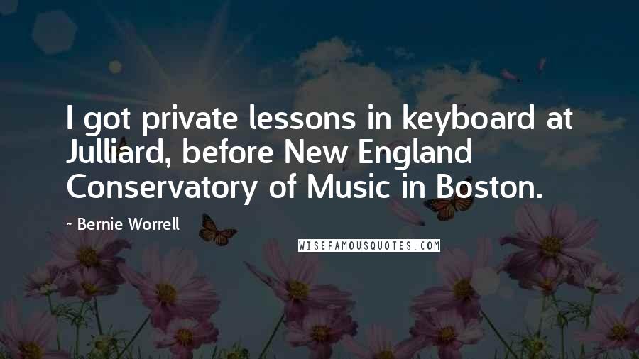 Bernie Worrell Quotes: I got private lessons in keyboard at Julliard, before New England Conservatory of Music in Boston.
