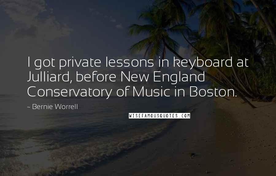 Bernie Worrell Quotes: I got private lessons in keyboard at Julliard, before New England Conservatory of Music in Boston.