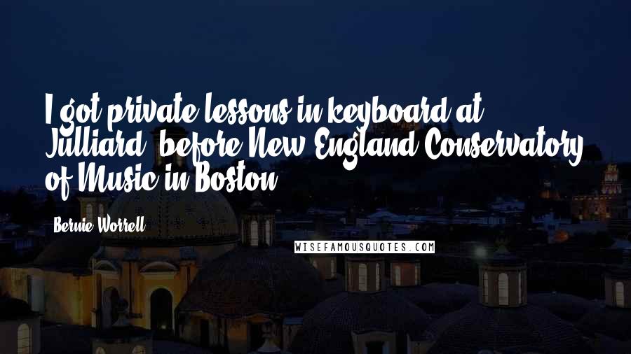 Bernie Worrell Quotes: I got private lessons in keyboard at Julliard, before New England Conservatory of Music in Boston.