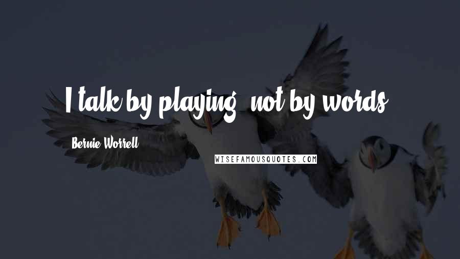 Bernie Worrell Quotes: I talk by playing, not by words.