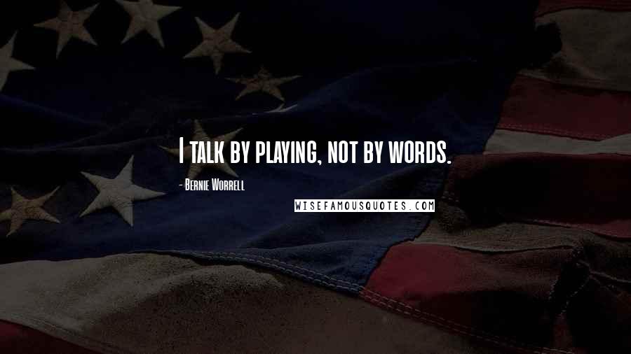 Bernie Worrell Quotes: I talk by playing, not by words.
