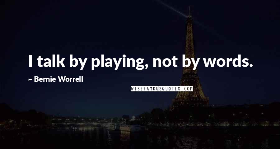 Bernie Worrell Quotes: I talk by playing, not by words.