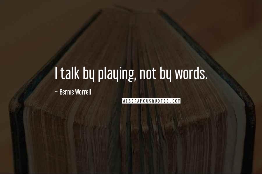 Bernie Worrell Quotes: I talk by playing, not by words.