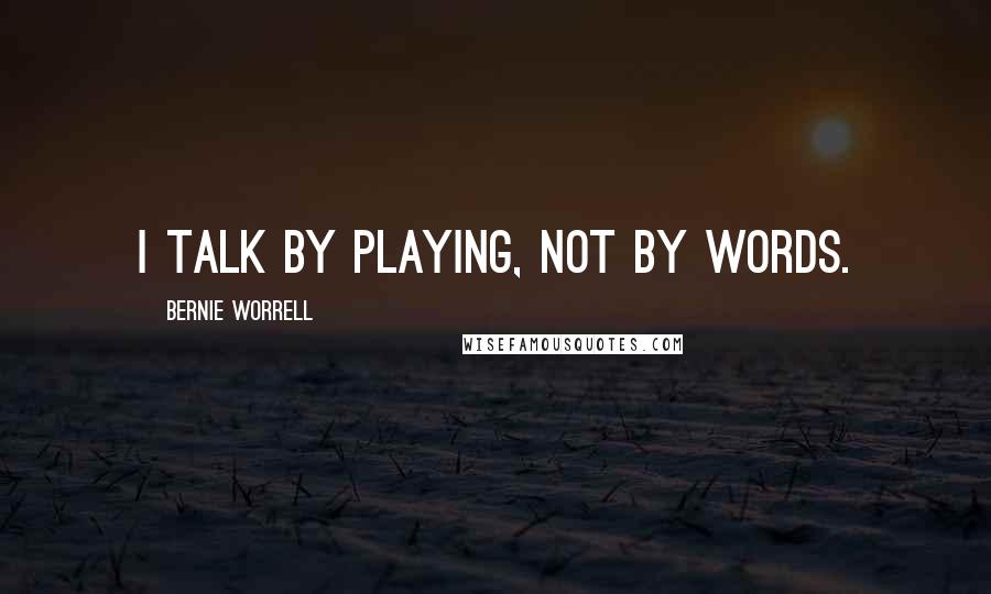 Bernie Worrell Quotes: I talk by playing, not by words.