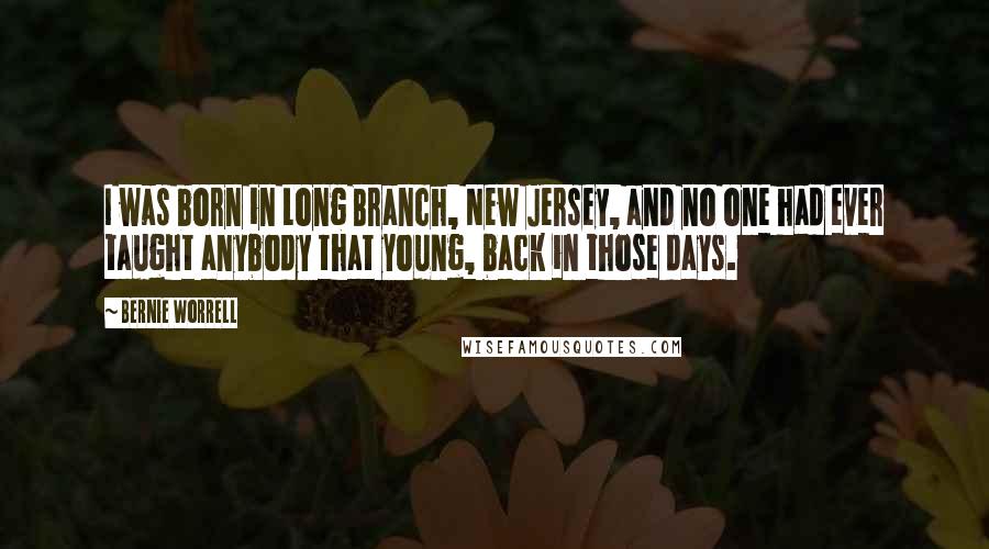Bernie Worrell Quotes: I was born in Long Branch, New Jersey, and no one had ever taught anybody that young, back in those days.
