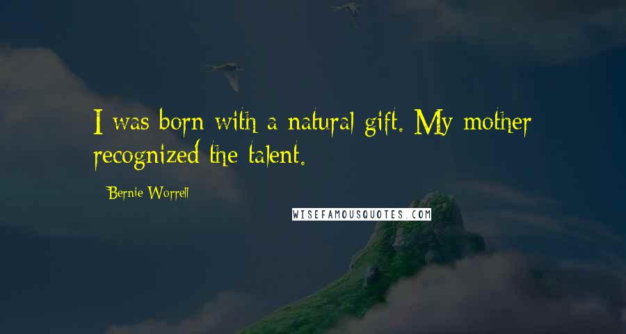 Bernie Worrell Quotes: I was born with a natural gift. My mother recognized the talent.