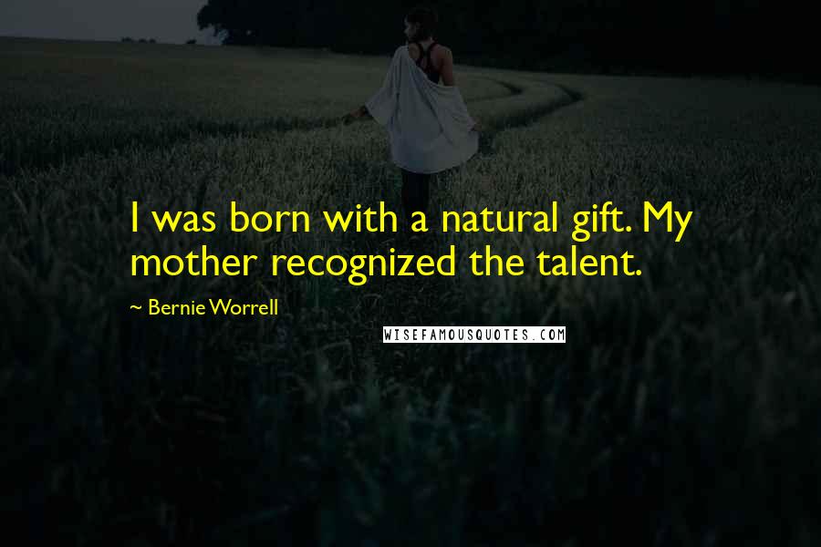 Bernie Worrell Quotes: I was born with a natural gift. My mother recognized the talent.