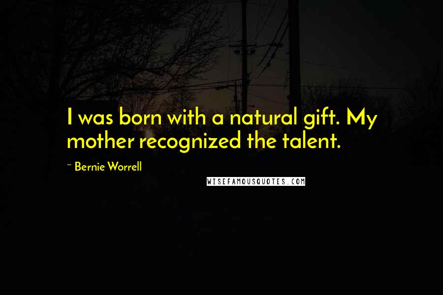 Bernie Worrell Quotes: I was born with a natural gift. My mother recognized the talent.