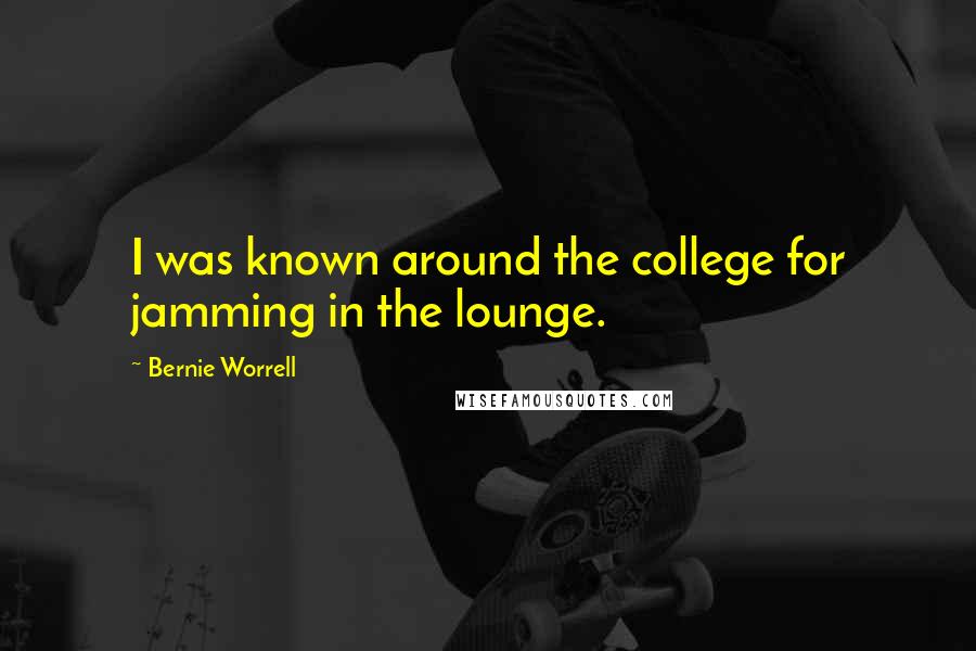 Bernie Worrell Quotes: I was known around the college for jamming in the lounge.