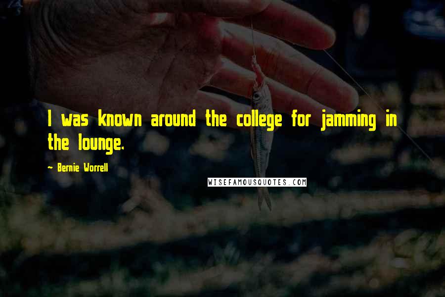 Bernie Worrell Quotes: I was known around the college for jamming in the lounge.
