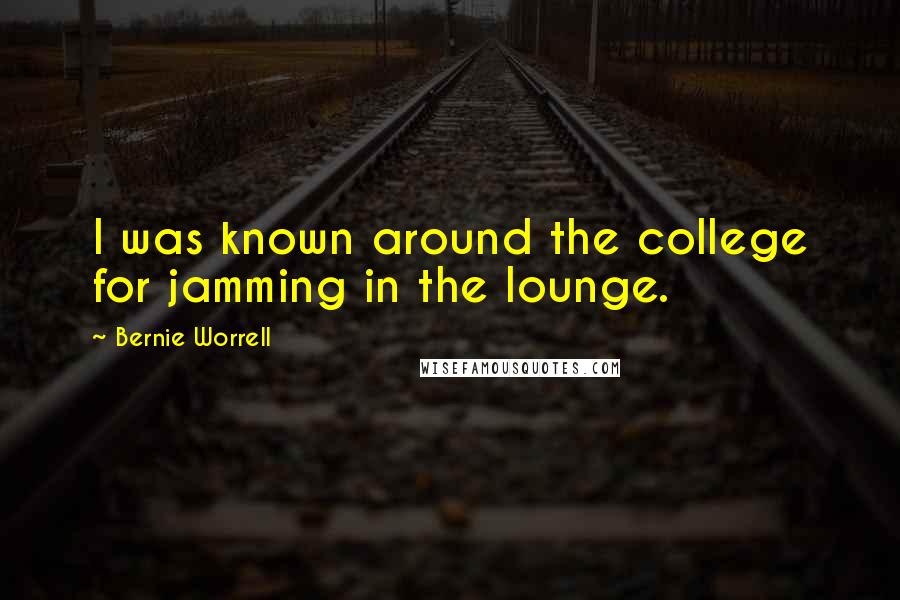 Bernie Worrell Quotes: I was known around the college for jamming in the lounge.