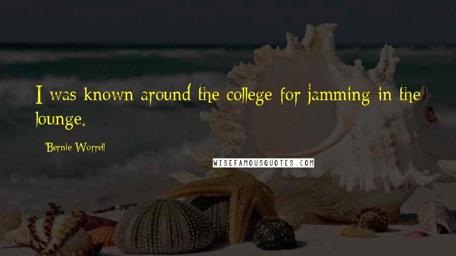 Bernie Worrell Quotes: I was known around the college for jamming in the lounge.