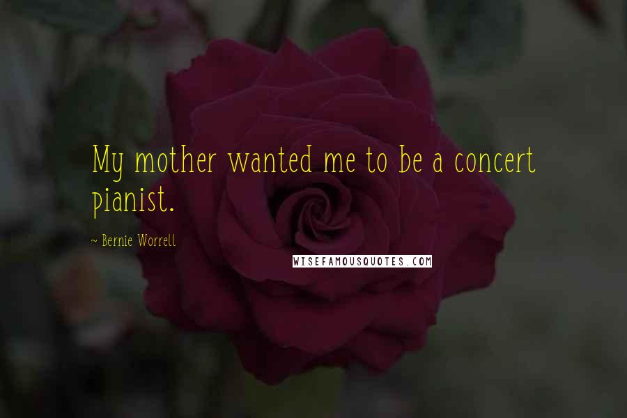 Bernie Worrell Quotes: My mother wanted me to be a concert pianist.