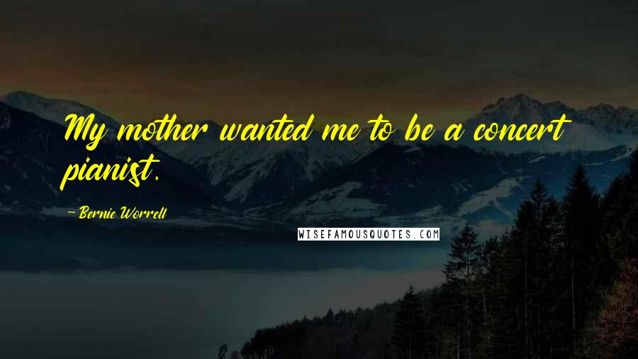 Bernie Worrell Quotes: My mother wanted me to be a concert pianist.