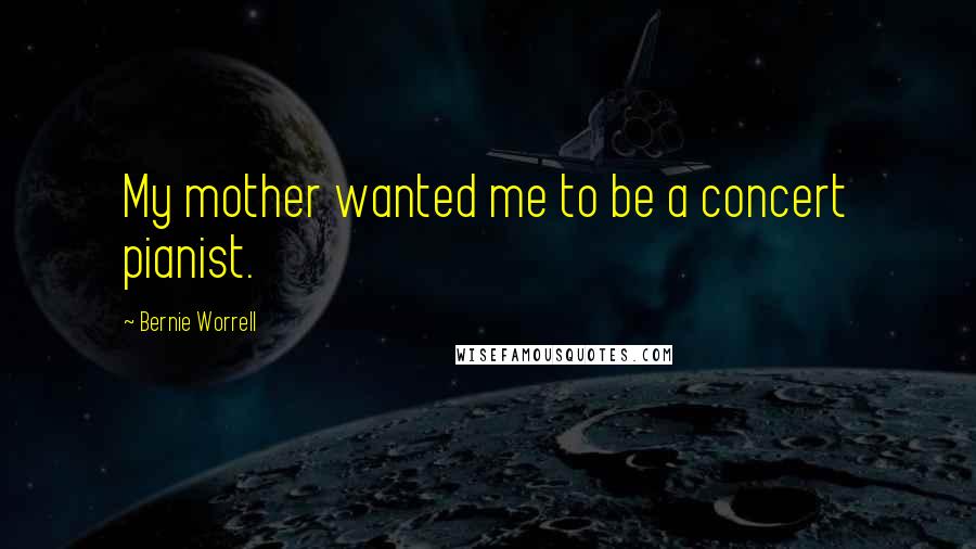 Bernie Worrell Quotes: My mother wanted me to be a concert pianist.