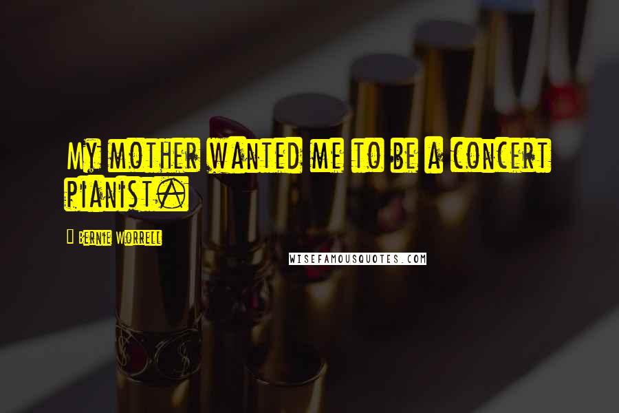 Bernie Worrell Quotes: My mother wanted me to be a concert pianist.