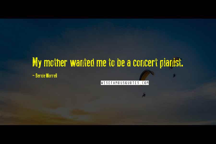 Bernie Worrell Quotes: My mother wanted me to be a concert pianist.