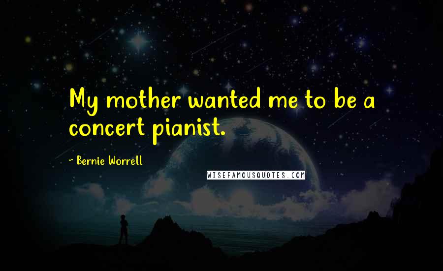 Bernie Worrell Quotes: My mother wanted me to be a concert pianist.