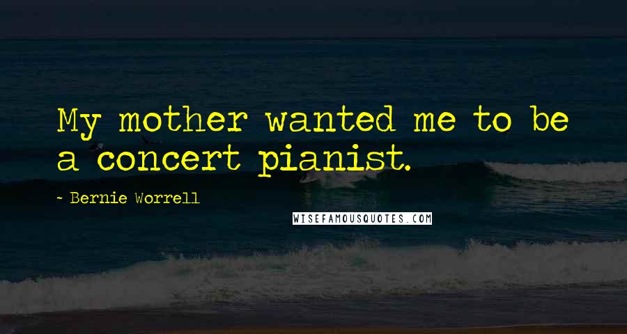 Bernie Worrell Quotes: My mother wanted me to be a concert pianist.