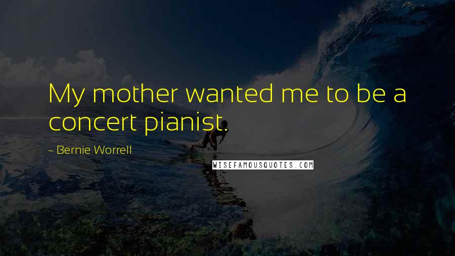 Bernie Worrell Quotes: My mother wanted me to be a concert pianist.