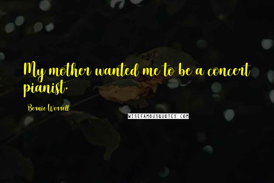 Bernie Worrell Quotes: My mother wanted me to be a concert pianist.