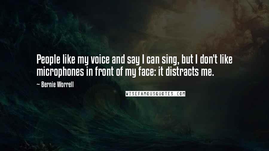 Bernie Worrell Quotes: People like my voice and say I can sing, but I don't like microphones in front of my face: it distracts me.