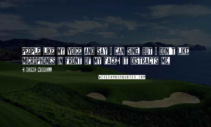 Bernie Worrell Quotes: People like my voice and say I can sing, but I don't like microphones in front of my face: it distracts me.