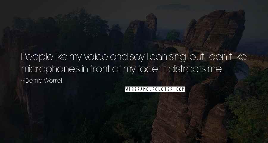 Bernie Worrell Quotes: People like my voice and say I can sing, but I don't like microphones in front of my face: it distracts me.