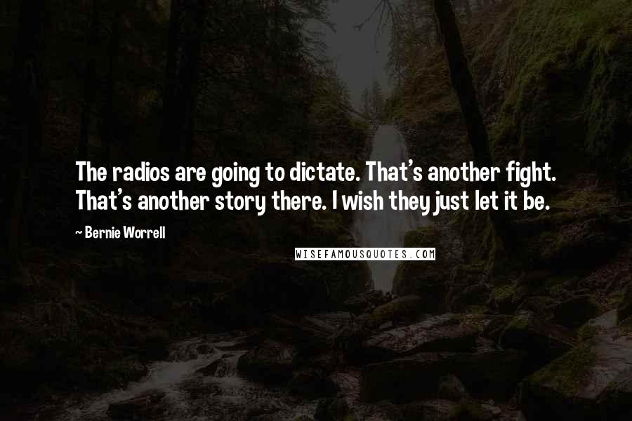 Bernie Worrell Quotes: The radios are going to dictate. That's another fight. That's another story there. I wish they just let it be.