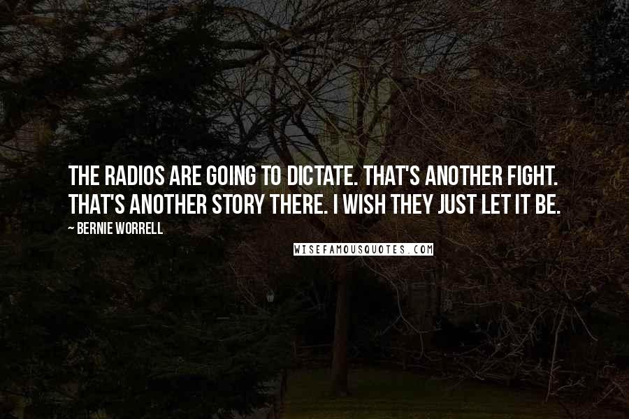 Bernie Worrell Quotes: The radios are going to dictate. That's another fight. That's another story there. I wish they just let it be.