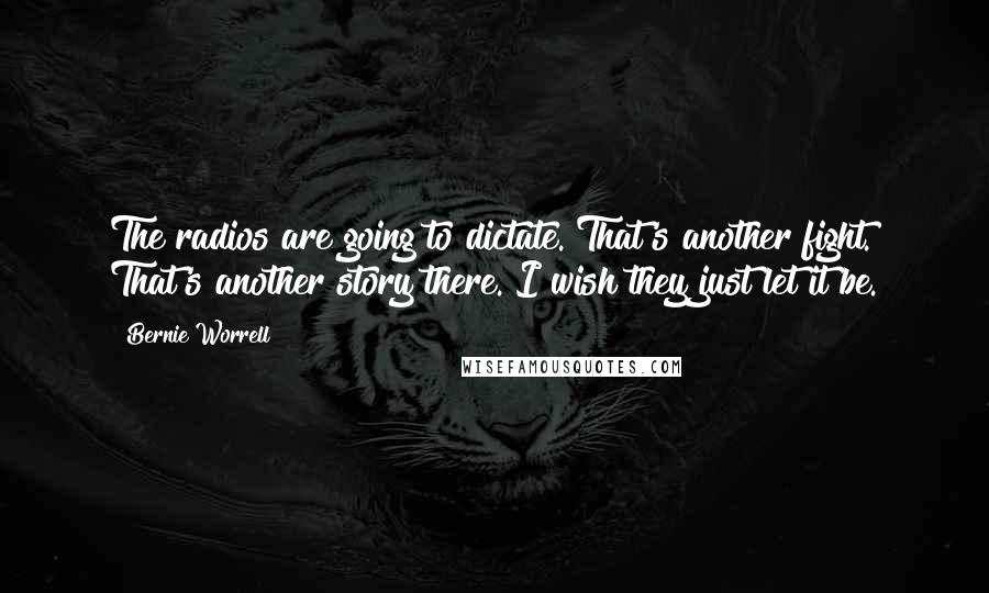Bernie Worrell Quotes: The radios are going to dictate. That's another fight. That's another story there. I wish they just let it be.