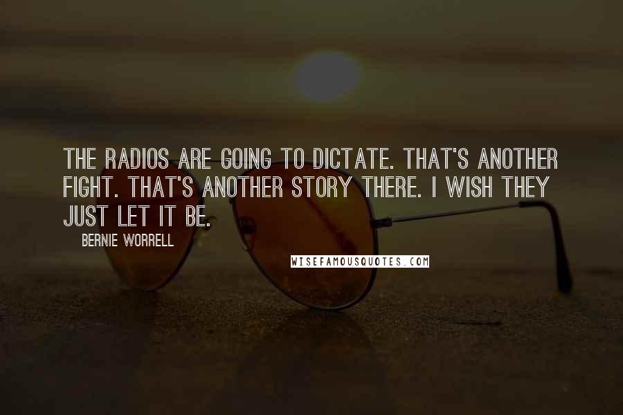 Bernie Worrell Quotes: The radios are going to dictate. That's another fight. That's another story there. I wish they just let it be.