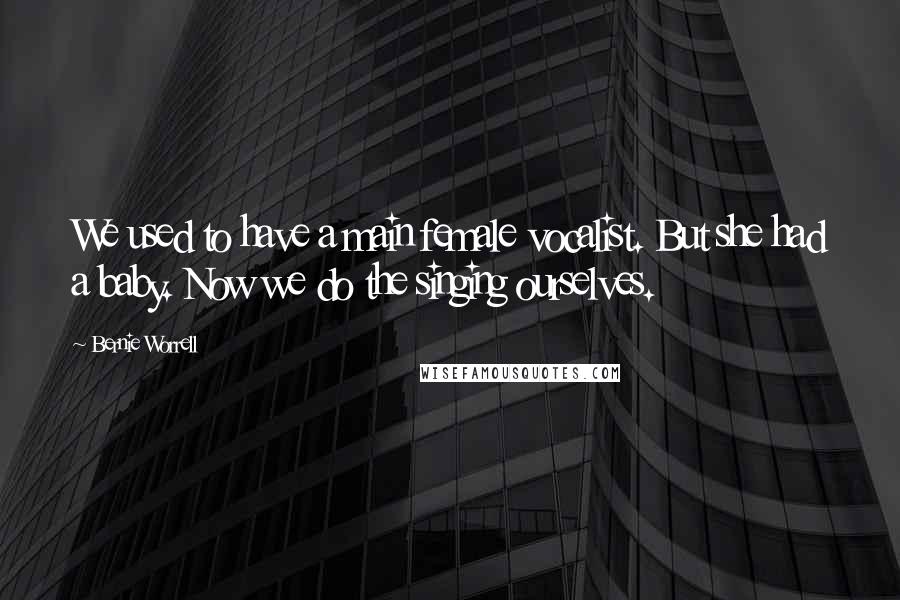 Bernie Worrell Quotes: We used to have a main female vocalist. But she had a baby. Now we do the singing ourselves.
