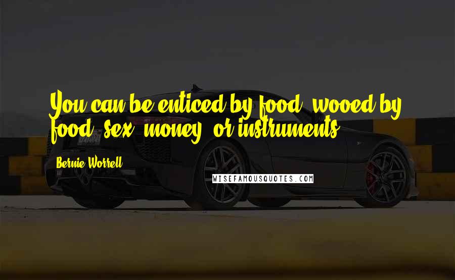 Bernie Worrell Quotes: You can be enticed by food, wooed by food, sex, money, or instruments.