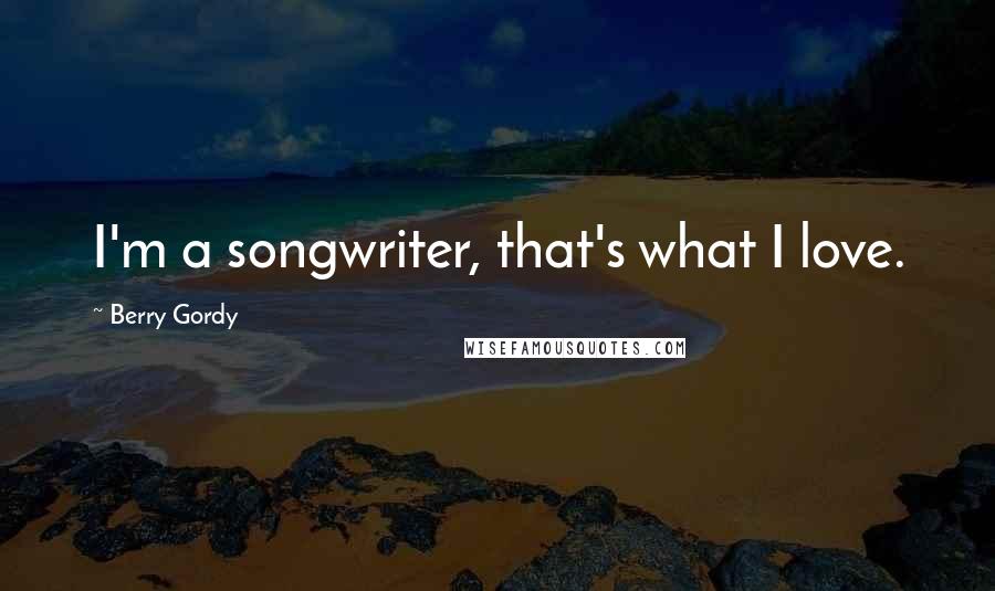 Berry Gordy Quotes: I'm a songwriter, that's what I love.