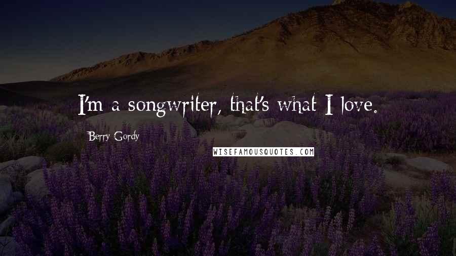 Berry Gordy Quotes: I'm a songwriter, that's what I love.