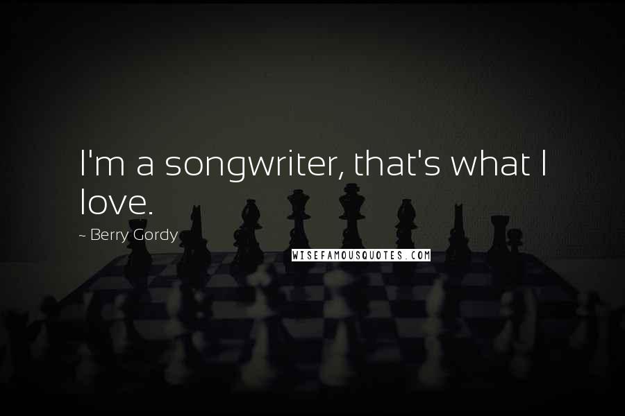 Berry Gordy Quotes: I'm a songwriter, that's what I love.