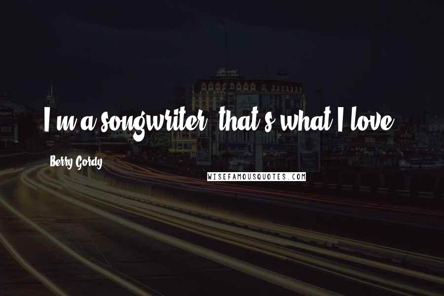 Berry Gordy Quotes: I'm a songwriter, that's what I love.