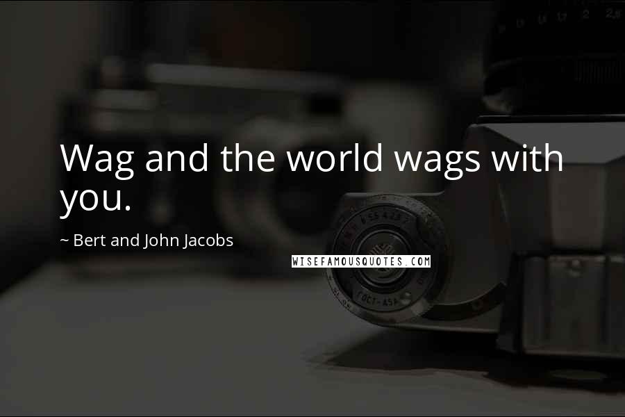 Bert And John Jacobs Quotes: Wag and the world wags with you.