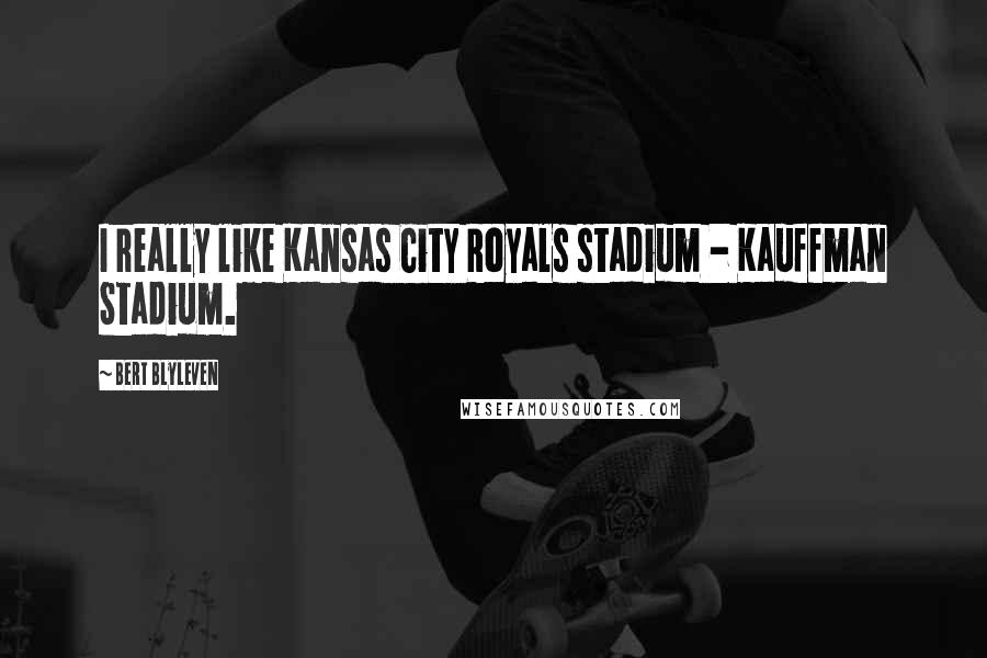 Bert Blyleven Quotes: I really like Kansas City Royals stadium - Kauffman Stadium.