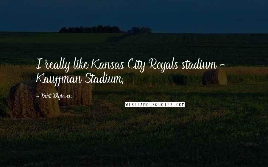Bert Blyleven Quotes: I really like Kansas City Royals stadium - Kauffman Stadium.