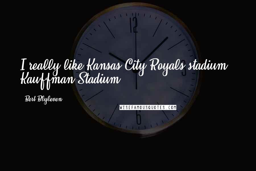 Bert Blyleven Quotes: I really like Kansas City Royals stadium - Kauffman Stadium.