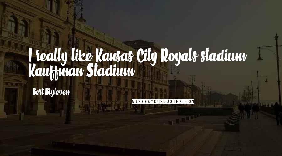 Bert Blyleven Quotes: I really like Kansas City Royals stadium - Kauffman Stadium.