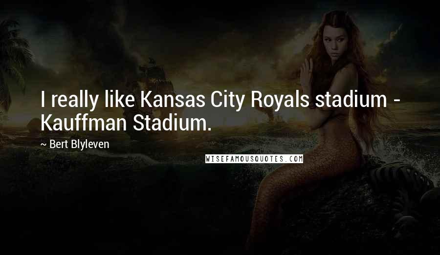 Bert Blyleven Quotes: I really like Kansas City Royals stadium - Kauffman Stadium.